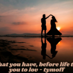 love what you have, before life teaches you to lov - tymoff
