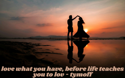 love what you have, before life teaches you to lov - tymoff